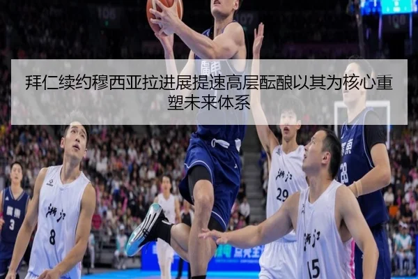 拜仁续约穆西亚拉进展提速高层酝酿以其为核心重塑未来体系